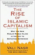 Vali Nasr: The Rise of Islamic Capitalism: Why the New Muslim Middle Class Is the Key to Defeating Extremism