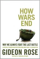 Gideon Rose: How Wars End: Why We Always Fight the Last Battle
