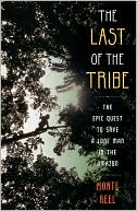 Monte Reel: The Last of the Tribe: The Epic Quest to Save a Lone Man in the Amazon