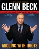 Glenn Beck: Arguing with Idiots: How to Stop Small Minds and Big Government
