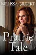 Melissa Gilbert: Prairie Tale: A Memoir