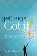 Betty K. Garner: Getting to Got It!: Helping Struggling Students Learn How to Learn