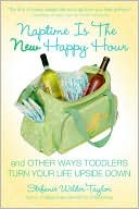 Stefanie Wilder-Taylor: Naptime Is the New Happy Hour: And Other Ways Toddlers Turn Your Life Upside Down