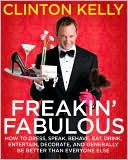 Clinton Kelly: Freakin' Fabulous: How to Dress, Speak, Behave, Eat, Drink, Entertain, Decorate, and Generally Be Better than Everyone Else