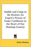 Book cover image of Saddle and Camp in the Rockies an Expert's Picture of Game Conditions in the Heart of Our Hunting Country by Dillon Wallace