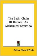 Arthur Edward Waite: Latin Chain of Hermes: An Alchemical