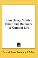 Book cover image of John Henry Smith a Humorous Romance of Outdoor Life by Frederick Upham Adams