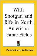 Book cover image of With Shotgun and Rife in North American by Captain Beverly Robinson