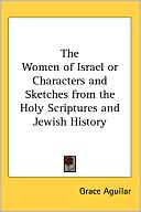Grace Aguilar: Women of Israel or Characters and Sketches from the Holy Scriptures and Jewish History