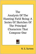 Book cover image of The Analysis Of The Hunting Field Being A Series Of Sketches Of The Principal Characters That Compose One by R. S. Surtees