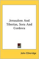 Book cover image of Jerusalem And Tiberias, Sora And Cordova by John Etheridge