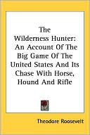 Theodore Roosevelt: The Wilderness Hunter