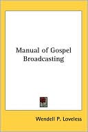 Book cover image of Manual of Gospel Broadcasting by Wendell P. Loveless