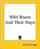 Book cover image of Wild Beasts And Their Ways by Samuel W. Baker