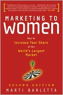 Marti Barletta: Marketing to Women: How to Understand, Reach, and Increase Your Share of the World's Largest Market Segment