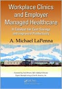 A. Michael LaPenna: Workplace Clinics and Employer Managed Healthcare: A Catalyst for Cost Savings and Improved Productivity