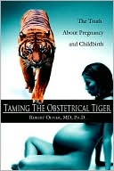 Book cover image of Taming the Obstetrical Tiger: The Truth about Pregnancy and Childbirth by Robert Oliver MD Ph. D.
