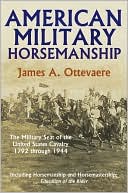 James A. Ottevaere: American Military Horsemanship: The Military Riding Seat of the United States Cavalry 1792 Through 1944