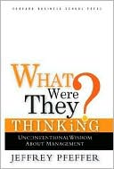 Jeffrey Pfeffer: What Were They Thinking?: Unconventional Wisdom about Management