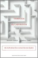 Book cover image of Through the Labyrinth: The Truth about How Women Become Leaders by Alice H. Eagly