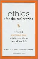 Ronald A. Howard: Ethics for the Real World: Creating a Personal Code to Guide Decisions in Work and Life