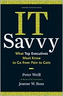 Peter Weill: IT Savvy: What Top Executives Must Know to Go from Pain to Gain