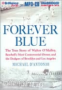 Michael D'Antonio: Forever Blue: The True Story of Walter O'Malley, Baseball's Most Controversial Owner, and the Dodgers of Brooklyn and Los Angeles