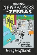Greg Gagliardi: Hiding Newspapers on Zebras: The Best of the Early