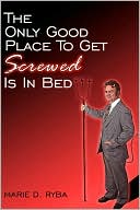 Book cover image of The Only Good Place to Get Screwed Is in Bed by Marie D. Ryba