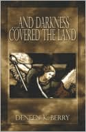 Deneen K. Berry: .and Darkness Covered the Land