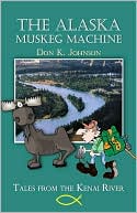 Book cover image of The Alaska Muskeg Machine: Tales from the Kenai River by Don K. Johnson