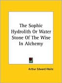Book cover image of The Sophic Hydrolith Or Water Stone Of The Wise In Alchemy by Arthur Waite