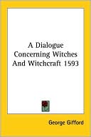George Gifford: A Dialogue Concerning Witches And Witchcraft 1593