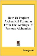 Anonymous: How To Prepare Alchemical Formulas From The Writings Of Famous Alchemists