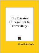 Book cover image of The Remains Of Paganism In Christianity by Abram Lewis