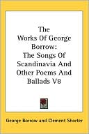 George Borrow: The Works Of George Borrow: The Songs Of Scandinavia And Other Poems And Ballads
