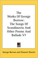 George Borrow: The Works Of George Borrow: The Songs Of Scandinavia And Other Poems And Ballads
