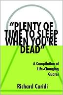 Book cover image of Plenty of Time to Sleep When You're Dead: A Compilation of Life-Changing Quotes by Richard Caridi