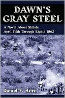 Daniel F. Korn: Dawn's Gray Steel: A Novel about Shiloh: April Fifth Through Eighth 1862
