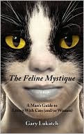 Book cover image of The Feline Mystique: A Man's Guide To Living With Cats And/Or Women by Gary Lukatch