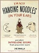 Book cover image of I'm Not Hanging Noodles on Your Ears and Other Intriguing Idioms From Around the World by Jag Bhalla