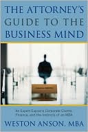 Weston Anson: The Attorney's Guide to the Business Mind: An Expert Explains Corporate Clients, Finance, and the Instincts of an MBA