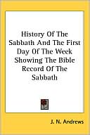 Book cover image of History Of The Sabbath And The First Day Of The Week Showing The Bible Record Of The Sabbath by J. N. Andrews
