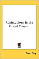 Zane Grey: Roping Lions in the Grand Canyon