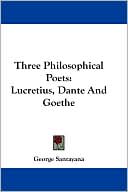 George Santayana: Three Philosophical Poets: Lucretius, Dante and Goethe