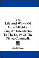 John F. Hogan: Life and Works of Dante Allighieri: Being an Introduction to the Study of the Divina Commedia
