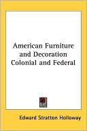 Edward Stratton Holloway: American Furniture and Decoration Colonial and Federal