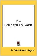 Sir Rabindranath Tagore: The Home and the World
