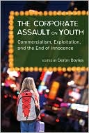Deron Boyles: The Corporate Assault on Youth: Commercialism, Exploitation, and the End of Innocence