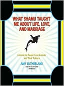 Book cover image of What Shamu Taught Me about Life, Love, and Marriage: Lessons for People from Animals and Their Trainers by Amy Sutherland